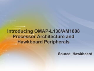 Introducing OMAP-L138/AM1808 Processor Architecture and Hawkboard Peripherals ,[object Object]
