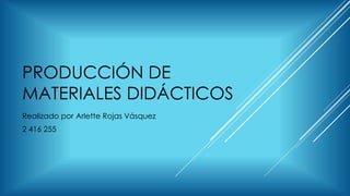 PRODUCCIÓN DE
MATERIALES DIDÁCTICOS
Realizado por Arlette Rojas Vásquez
2 416 255
 