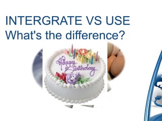 INTERGRATE VS USE
What's the difference?
 