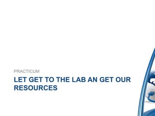 PRACTICUM

LET GET TO THE LAB AN GET OUR
RESOURCES
 
