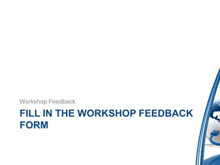 Workshop Feedback

FILL IN THE WORKSHOP FEEDBACK
FORM
 