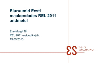 Eluruumid Eesti
maakondades REL 2011
andmetel

Ene-Margit Tiit
REL 2011 metoodikajuht
19.03.2013
 