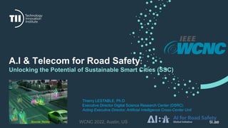 tii.ae
A.I & Telecom for Road Safety:
Unlocking the Potential of Sustainable Smart Cities (SSC)
Thierry LESTABLE, Ph.D
Executive Director Digital Science Research Center (DSRC)
Acting Executive Director, Artificial Intelligence Cross-Center Unit
Source: Nvidia WCNC 2022, Austin, US
 