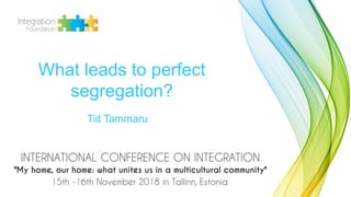 Tiit Tammaru
What leads to perfect
segregation?
 