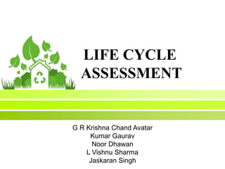 LIFE CYCLE
ASSESSMENT
G R Krishna Chand Avatar
Kumar Gaurav
Noor Dhawan
L Vishnu Sharma
Jaskaran Singh
 