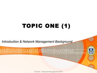 TOPIC ONE (1)

Introduction & Network Management Background




                    TIJ3103 – Network Management A071   1
 
