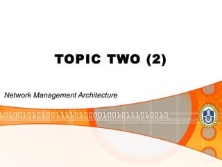 TOPIC TWO (2)

Network Management Architecture
 
