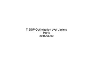 Ti DSP Optimization over Jacinto
Hank
2015/06/09
 