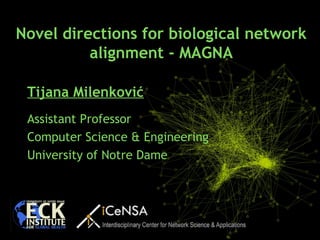Tijana Milenković
Assistant Professor
Computer Science & Engineering
University of Notre Dame
Novel directions for biological network
alignment - MAGNA
 