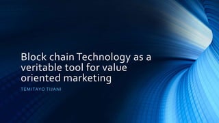 Block chain Technology as a
veritable tool for value
oriented marketing
TEMITAYO TIJANI
 