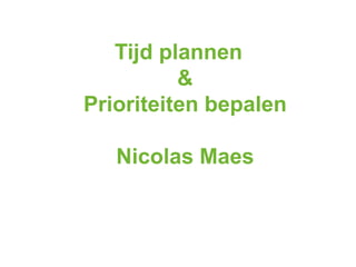 Tijd plannen
          &
Prioriteiten bepalen

   Nicolas Maes
 