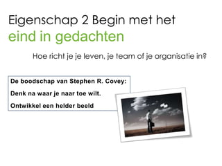 Eigenschap 2 Begin met het
eind in gedachten
   Hoe richt je je leven, je team of je organisatie in?
 