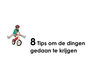 8 Tips om de dingen
gedaan te krijgen
 