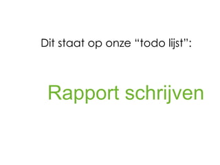 Dit staat op onze “todo lijst”:



 Rapport schrijven
 