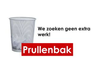 We zoeken geen extra
   werk!


Prullenbak
 