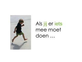 Als jij er iets
mee moet
doen …
 