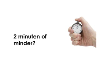 2 minuten of
minder?
 