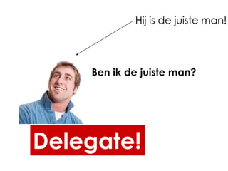 Hij is de juiste man!




    Ben ik de juiste man?




Delegate!
 