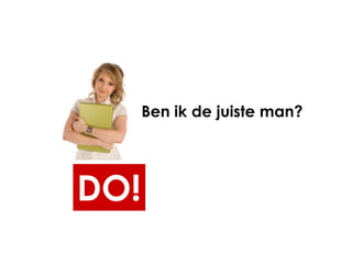 Ben ik de juiste man?




DO!
 