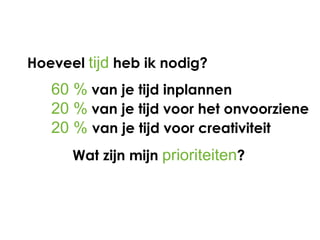 Hoeveel tijd heb ik nodig?
   60 % van je tijd inplannen
   20 % van je tijd voor het onvoorziene
   20 % van je tijd voor creativiteit
      Wat zijn mijn prioriteiten?
 
