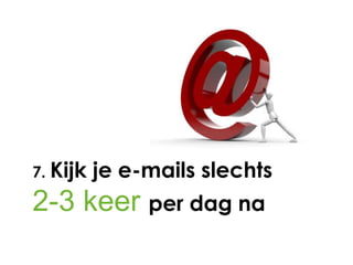 7. Kijk   je e-mails slechts
2-3 keer per dag na
 