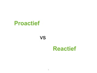 Proactief

            vs
                     Reactief


                 5
 