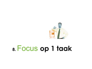 8.   Focus op 1 taak
 