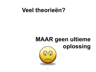 Veel theorieën?



    MAAR geen ultieme
           oplossing


        6
 