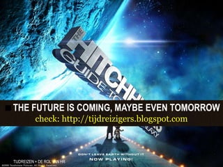 THE FUTURE IS COMING, MAYBE EVEN TOMORROW
           check: http://tijdreizigers.blogspot.com



 TIJDREIZEN + DE ROL VAN...