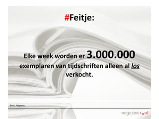 # Feitje: Elke week worden er  3.000.000  exemplaren van tijdschriften alleen al  los  verkocht. Bron: Aldipress 