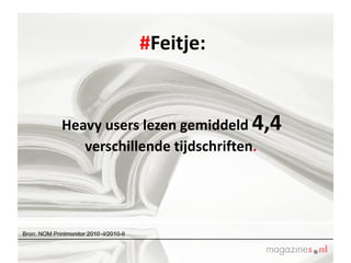 # Feitje:    Heavy users lezen gemiddeld  4,4  verschillende tijdschriften .   Bron: NOM Printmonitor 2010 -I/2010-II  
