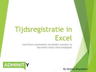 Tijdsregistratie in
Excel
Laat Excel automatisch vermelden wanneer je
document laatst werd aangepast
By Vanessa Bruyndoncx
 