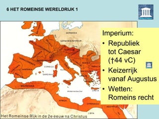 6 HET ROMEINSE WERELDRIJK 1
Imperium:
• Republiek
tot Caesar
(†44 vC)
• Keizerrijk
vanaf Augustus
• Wetten:
Romeins recht
 
