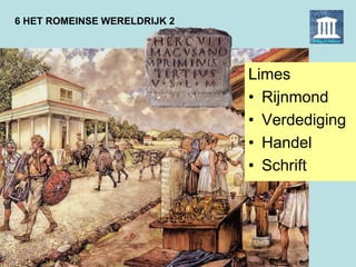6 HET ROMEINSE WERELDRIJK 2
Limes
• Rijnmond
• Verdediging
• Handel
• Schrift
 