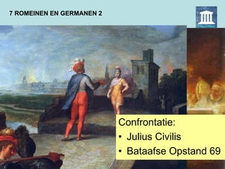 7 ROMEINEN EN GERMANEN 2
Confrontatie:
• Julius Civilis
• Bataafse Opstand 69
 