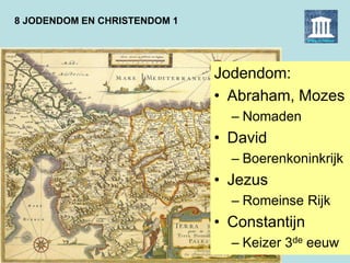 8 JODENDOM EN CHRISTENDOM 1
Jodendom:
• Abraham, Mozes
– Nomaden
• David
– Boerenkoninkrijk
• Jezus
– Romeinse Rijk
• Constantijn
– Keizer 3de eeuw
 