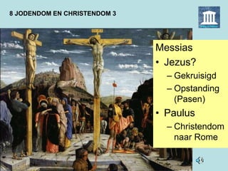 8 JODENDOM EN CHRISTENDOM 3
Messias
• Jezus?
– Gekruisigd
– Opstanding
(Pasen)
• Paulus
– Christendom
naar Rome
 