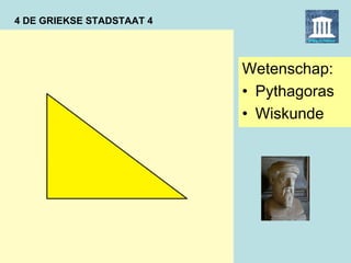 4 DE GRIEKSE STADSTAAT 4
Wetenschap:
• Pythagoras
• Wiskunde
 