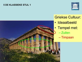 5 DE KLASSIEKE STIJL 1
Griekse Cultuur:
• Ideaalbeeld
• Tempel met:
– Zuilen
– Timpaan
 