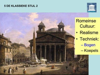 5 DE KLASSIEKE STIJL 2
Romeinse
Cultuur:
• Realisme
• Techniek:
– Bogen
– Koepels
 