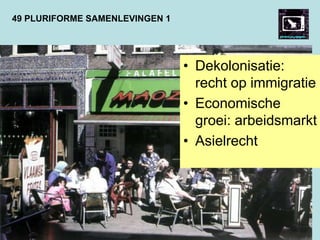 49 PLURIFORME SAMENLEVINGEN 1
• Dekolonisatie:
recht op immigratie
• Economische
groei: arbeidsmarkt
• Asielrecht
 