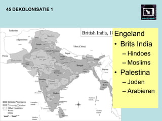 45 DEKOLONISATIE 1
Engeland
• Brits India
– Hindoes
– Moslims
• Palestina
– Joden
– Arabieren
 