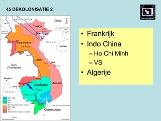 45 DEKOLONISATIE 2
• Frankrijk
• Indo China
– Ho Chi Minh
– VS
• Algerije
 
