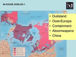 46 KOUDE OORLOG 1
• Duitsland
• Oost-Europa
• Containment
• Atoomwapens
• China
 