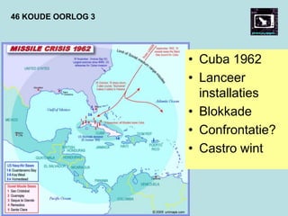 46 KOUDE OORLOG 3
• Cuba 1962
• Lanceer
installaties
• Blokkade
• Confrontatie?
• Castro wint
 