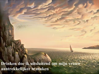 Drinken doe ik uitsluitend om mijn vrouw aantrekkelijker te maken 