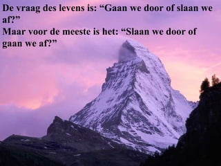 De vraag des levens is: “Gaan we door of slaan we af?”  Maar voor de meeste is het: “Slaan we door of gaan we af?” 
