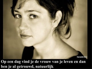 Op een dag vind je de vrouw van je leven en dan ben je al getrouwd, natuurlijk 