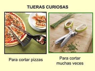 TIJERAS CURIOSAS Para cortar pizzas Para cortar muchas veces 