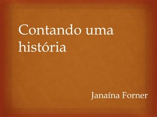 Janaína Forner
Contando uma
história
 